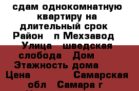 сдам однокомнатную квартиру на длительный срок › Район ­ п.Мехзавод › Улица ­ шведская слобода › Дом ­ 1 › Этажность дома ­ 1 › Цена ­ 10 000 - Самарская обл., Самара г. Недвижимость » Квартиры аренда   . Самарская обл.